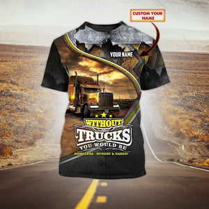 Custom 3D Funny Trucker Shirt, Without Truck You Would Be Homeless Hungry T Shirts
